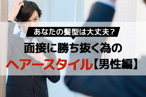 男性 あなたの髪型は大丈夫 面接に勝ち抜く為のヘアースタイル ベストワークオンライン