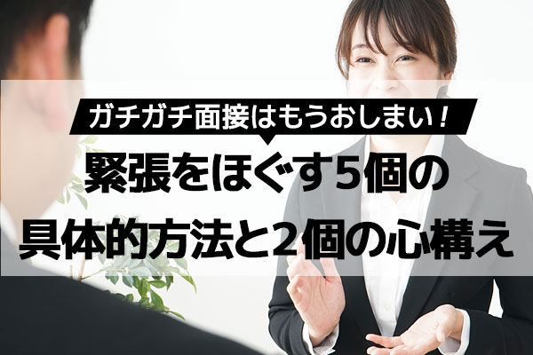 ガチガチ面接を卒業！緊張をほぐす5個の具体的方法と2個の心構え