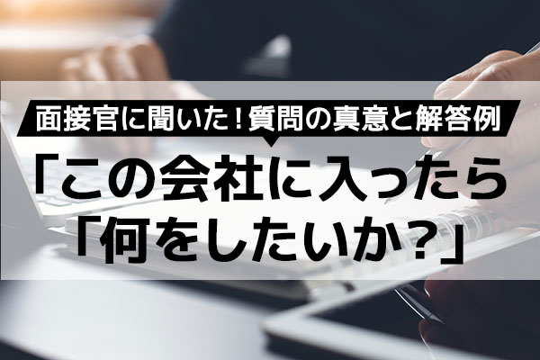 面接官に聞く「この会社に入ったら何をしたいか？」という質問の真意と解答例