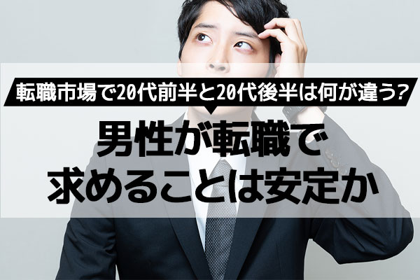 転職市場で20代前半と20代後半は何が違う？男性が転職で求めることは安定か