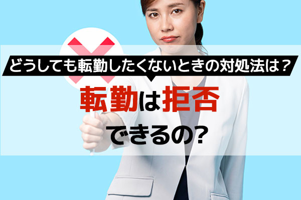 転勤は拒否できるの？どうしても転勤したくないときの対処法は？ ベストワークオンライン