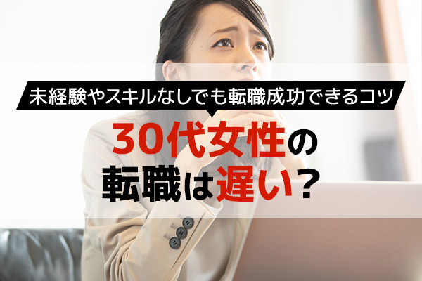 30代女性の転職は遅い？未経験やスキルなしでも転職成功できるコツ紹介 ベストワークオンライン